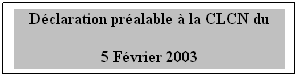 Zone de Texte: Dclaration pralable  la CLCN du 
5 Fvrier 2003
 
